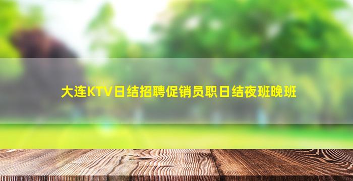 大连KTV日结招聘促销员职日结夜班晚班